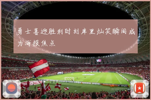 勇士喜迎胜利时刻库里灿笑瞬间成为海报焦点