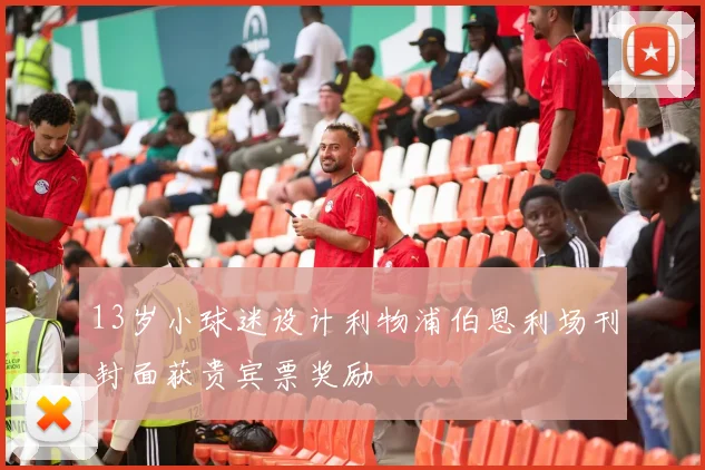 13岁小球迷设计利物浦伯恩利场刊封面获贵宾票奖励