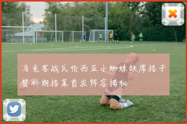 马竞客战瓦伦西亚小蜘蛛缺席格子替补朗格莱首发阵容揭秘